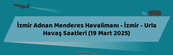 İzmir Adnan Menderes Havalimanı - İzmir - Urla Havaş Saatleri (19 Mart 2025)